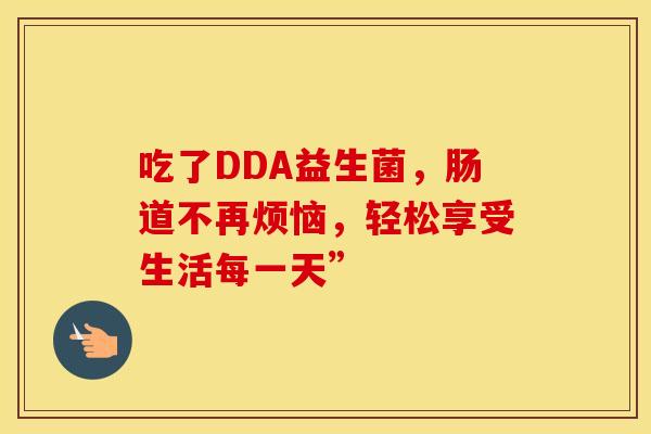 吃了DDA益生菌，肠道不再烦恼，轻松享受生活每一天”