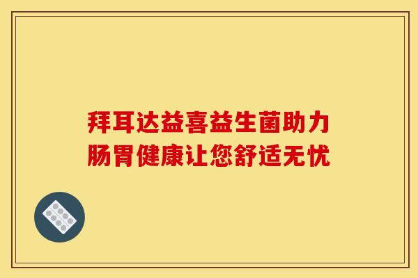 拜耳达益喜益生菌助力肠胃健康让您舒适无忧
