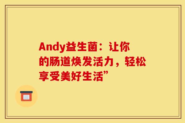 Andy益生菌：让你的肠道焕发活力，轻松享受美好生活”