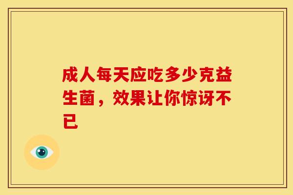 成人每天应吃多少克益生菌，效果让你惊讶不已
