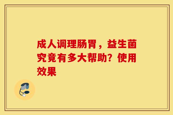 成人调理肠胃，益生菌究竟有多大帮助？使用效果