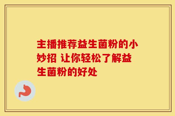 主播推荐益生菌粉的小妙招 让你轻松了解益生菌粉的好处