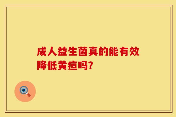 成人益生菌真的能有效降低黄疸吗？