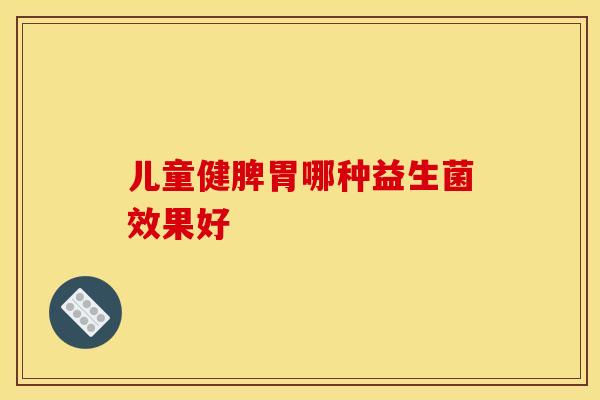 儿童健脾胃哪种益生菌效果好