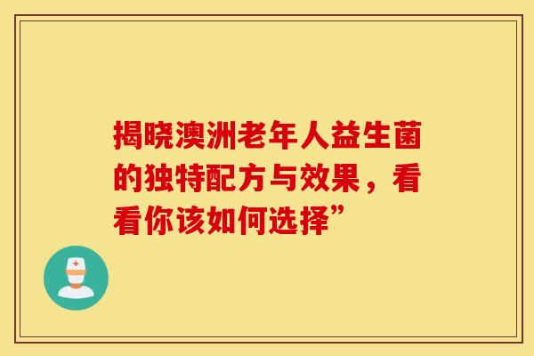 揭晓澳洲老年人益生菌的独特配方与效果，看看你该如何选择”