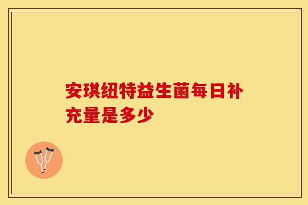 安琪纽特益生菌每日补充量是多少