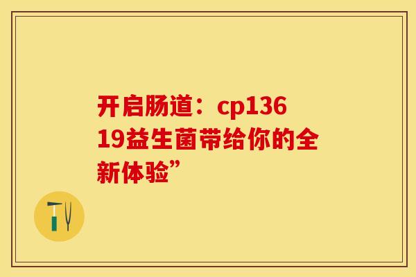 开启肠道：cp13619益生菌带给你的全新体验”
