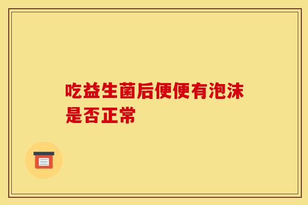 吃益生菌后便便有泡沫是否正常