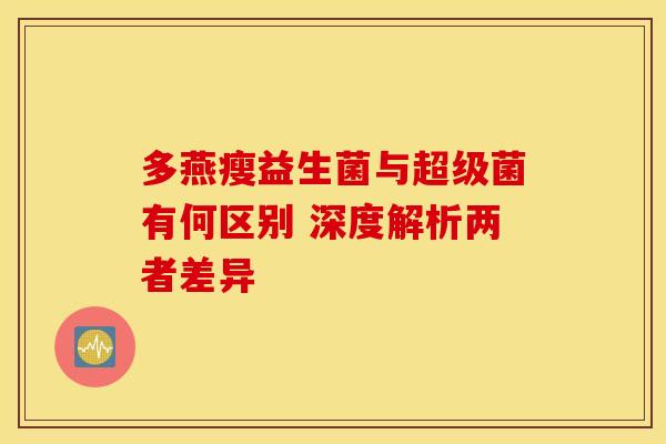 多燕瘦益生菌与超级菌有何区别 深度解析两者差异