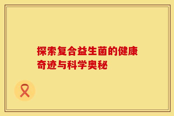 探索复合益生菌的健康奇迹与科学奥秘