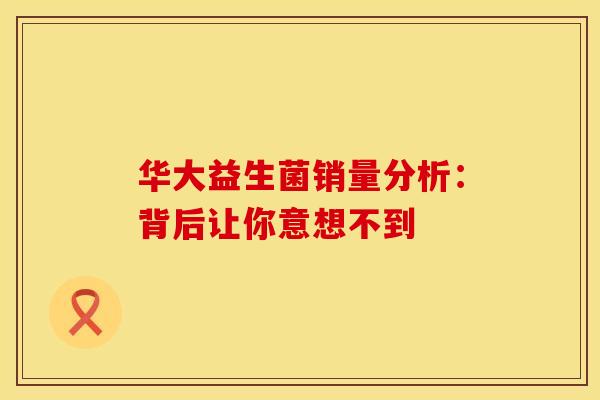华大益生菌销量分析：背后让你意想不到