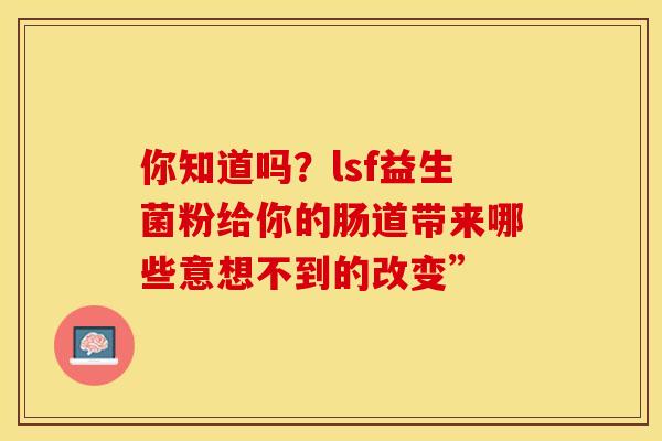 你知道吗？lsf益生菌粉给你的肠道带来哪些意想不到的改变”