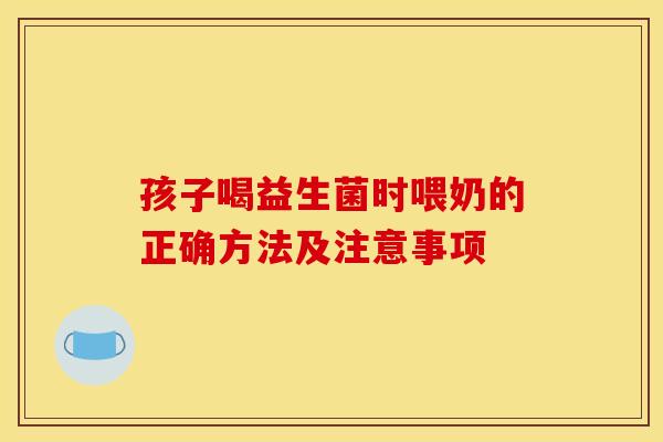 孩子喝益生菌时喂奶的正确方法及注意事项