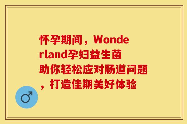 怀孕期间，Wonderland孕妇益生菌助你轻松应对肠道问题，打造佳期美好体验