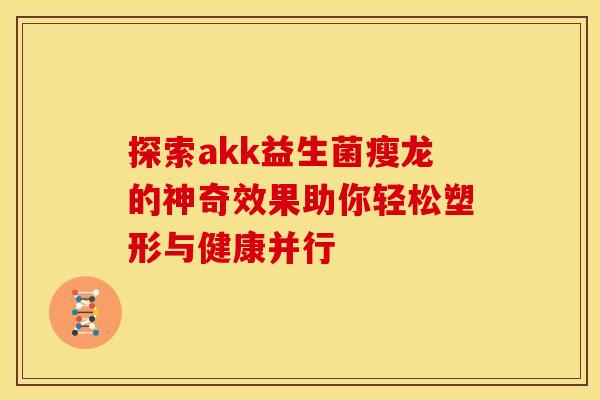 探索akk益生菌瘦龙的神奇效果助你轻松塑形与健康并行