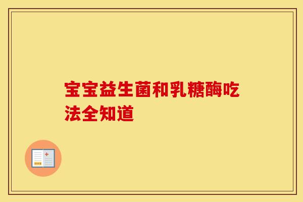 宝宝益生菌和乳糖酶吃法全知道