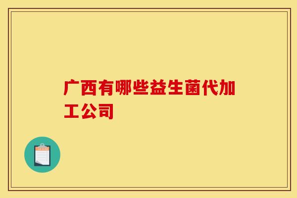 广西有哪些益生菌代加工公司