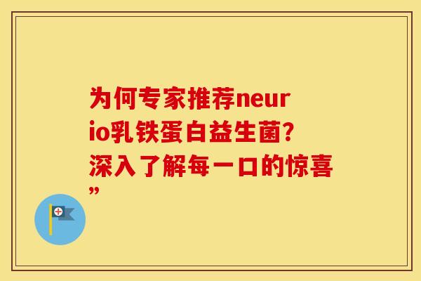 为何专家推荐neurio乳铁蛋白益生菌？深入了解每一口的惊喜”