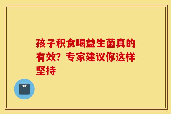 孩子积食喝益生菌真的有效？专家建议你这样坚持