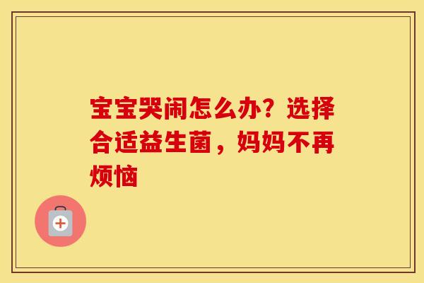宝宝哭闹怎么办？选择合适益生菌，妈妈不再烦恼