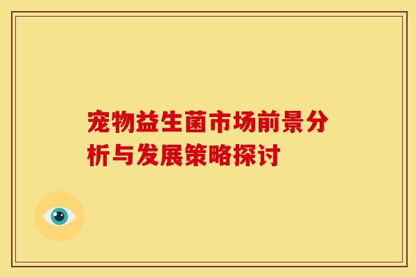 宠物益生菌市场前景分析与发展策略探讨
