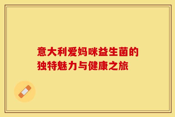 意大利爱妈咪益生菌的独特魅力与健康之旅