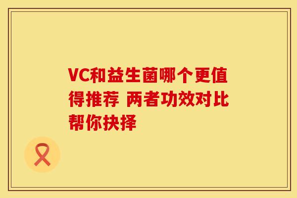 VC和益生菌哪个更值得推荐 两者功效对比帮你抉择