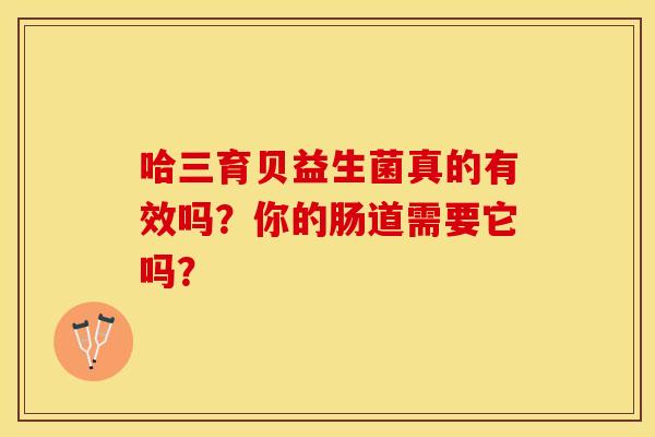哈三育贝益生菌真的有效吗？你的肠道需要它吗？