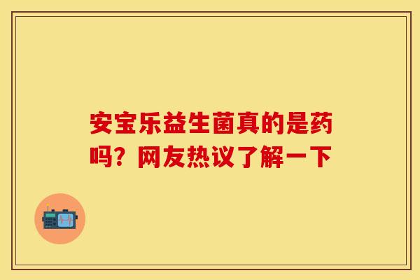 安宝乐益生菌真的是药吗？网友热议了解一下