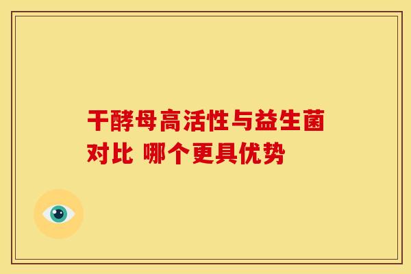 干酵母高活性与益生菌对比 哪个更具优势