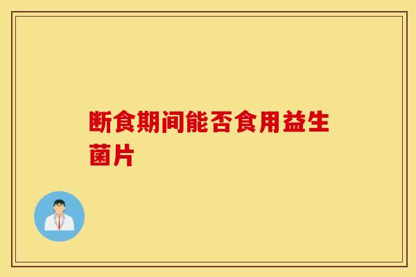 断食期间能否食用益生菌片