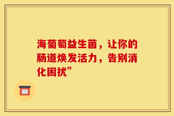 海葡萄益生菌，让你的肠道焕发活力，告别消化困扰”