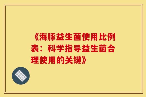 《海豚益生菌使用比例表：科学指导益生菌合理使用的关键》