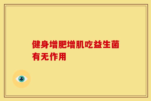 健身增肥增肌吃益生菌有无作用