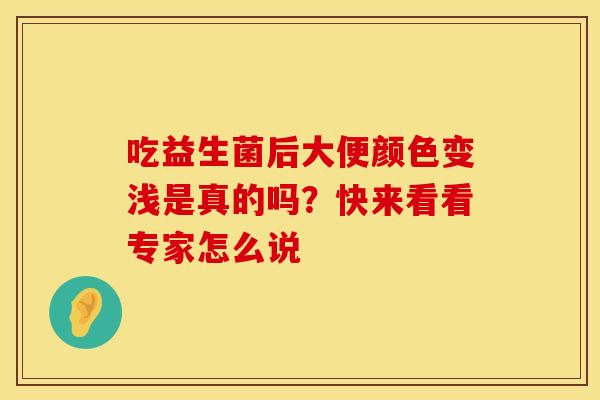 吃益生菌后大便颜色变浅是真的吗？快来看看专家怎么说