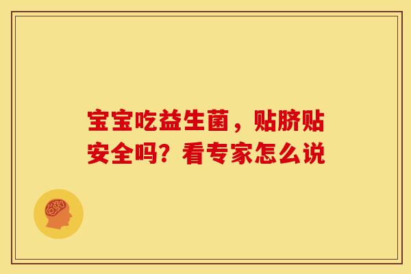 宝宝吃益生菌，贴脐贴安全吗？看专家怎么说