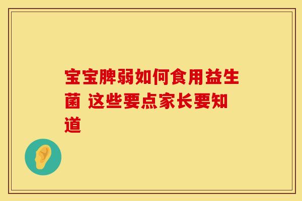 宝宝脾弱如何食用益生菌 这些要点家长要知道