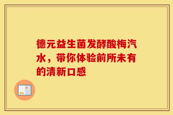 德元益生菌发酵酸梅汽水，带你体验前所未有的清新口感