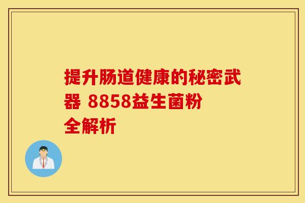 提升肠道健康的秘密武器 8858益生菌粉全解析