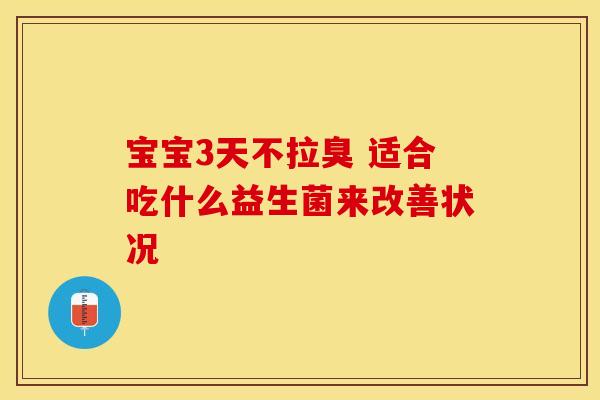 宝宝3天不拉臭 适合吃什么益生菌来改善状况
