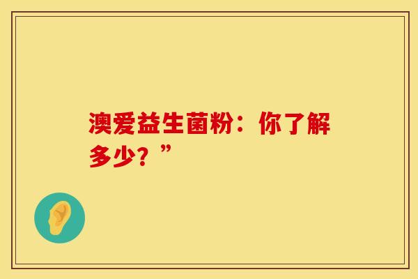 澳爱益生菌粉:你了解多少?” 澳爱益生菌粉:你了解多少?”