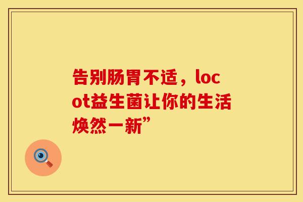 告别肠胃不适，locot益生菌让你的生活焕然一新”