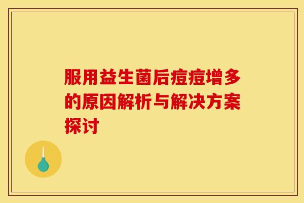服用益生菌后痘痘增多的原因解析与解决方案探讨