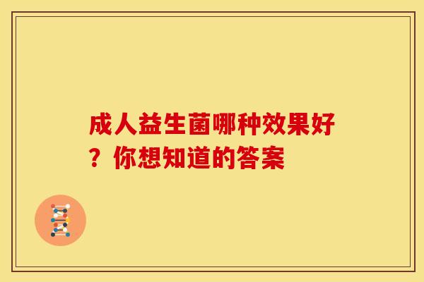 成人益生菌哪种效果好？你想知道的答案