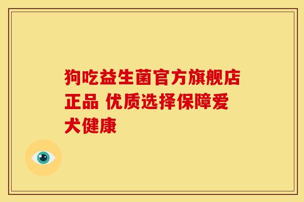 狗吃益生菌官方旗舰店正品 优质选择保障爱犬健康