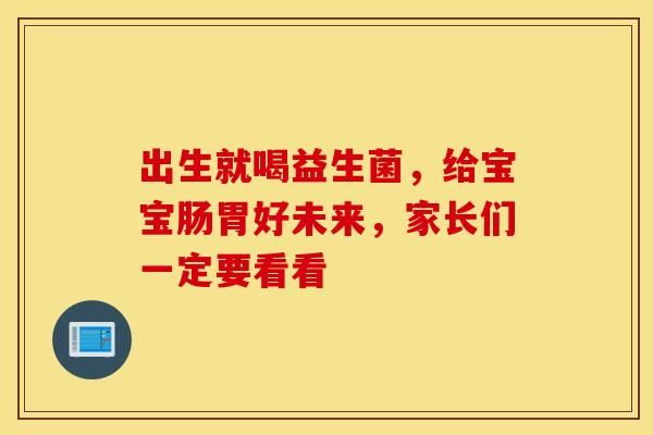 出生就喝益生菌，给宝宝肠胃好未来，家长们一定要看看