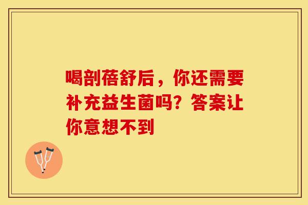 喝剖蓓舒后,你还需要补充益生菌吗?答案让你意想不到 喝剖蓓舒后,你还需要补充益生菌吗?答案让你意想不到