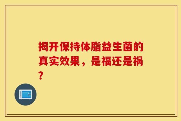 揭开保持体脂益生菌的真实效果，是福还是祸？