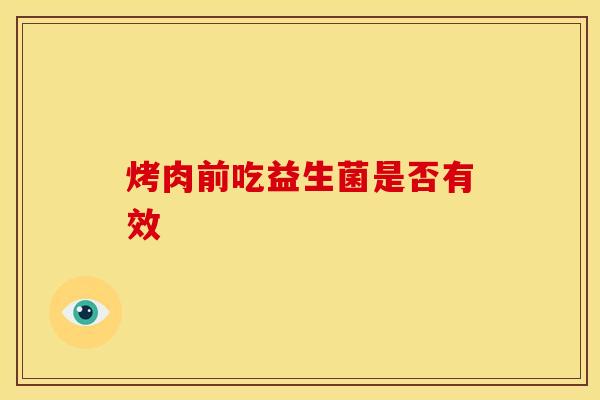烤肉前吃益生菌是否有效