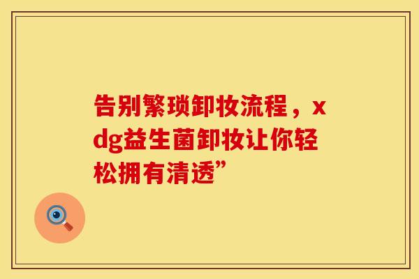 告别繁琐卸妆流程，xdg益生菌卸妆让你轻松拥有清透”